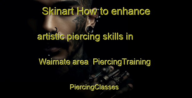 Skinart How to enhance artistic piercing skills in Waimate area | PiercingTraining | PiercingClasses | SkinartTraining-New Zealand