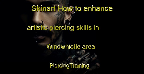 Skinart How to enhance artistic piercing skills in Windwhistle area | PiercingTraining | PiercingClasses | SkinartTraining-New Zealand