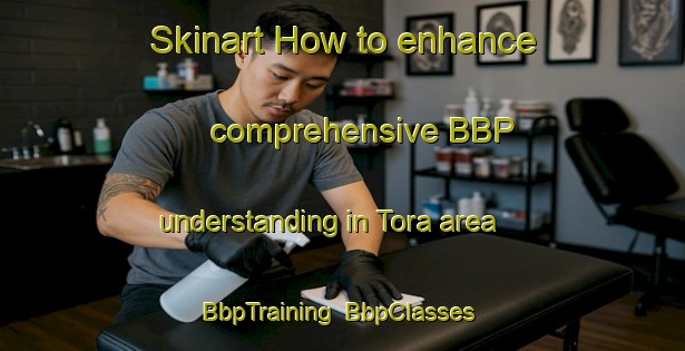 Skinart How to enhance comprehensive BBP understanding in Tora area | BbpTraining | BbpClasses | SkinartTraining-New Zealand