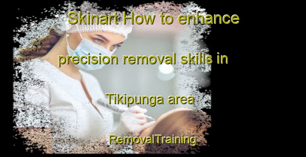 Skinart How to enhance precision removal skills in Tikipunga area | RemovalTraining | RemovalClasses | SkinartTraining-New Zealand