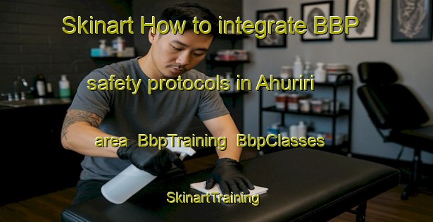 Skinart How to integrate BBP safety protocols in Ahuriri area | BbpTraining | BbpClasses | SkinartTraining-New Zealand