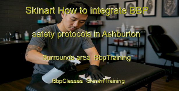 Skinart How to integrate BBP safety protocols in Ashburton Surrounds area | BbpTraining | BbpClasses | SkinartTraining-New Zealand