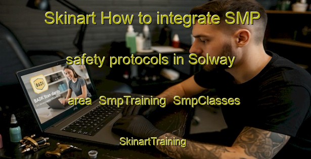 Skinart How to integrate SMP safety protocols in Solway area | SmpTraining | SmpClasses | SkinartTraining-New Zealand