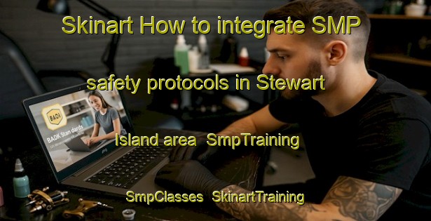 Skinart How to integrate SMP safety protocols in Stewart Island area | SmpTraining | SmpClasses | SkinartTraining-New Zealand