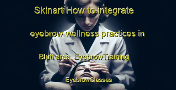 Skinart How to integrate eyebrow wellness practices in Bluff area | EyebrowTraining | EyebrowClasses | SkinartTraining-New Zealand