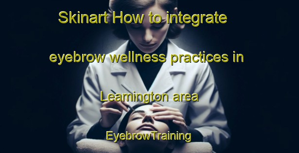 Skinart How to integrate eyebrow wellness practices in Leamington area | EyebrowTraining | EyebrowClasses | SkinartTraining-New Zealand