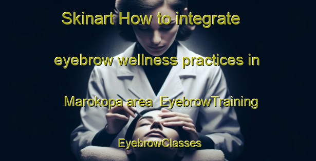 Skinart How to integrate eyebrow wellness practices in Marokopa area | EyebrowTraining | EyebrowClasses | SkinartTraining-New Zealand