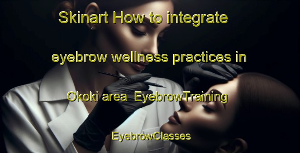 Skinart How to integrate eyebrow wellness practices in Okoki area | EyebrowTraining | EyebrowClasses | SkinartTraining-New Zealand