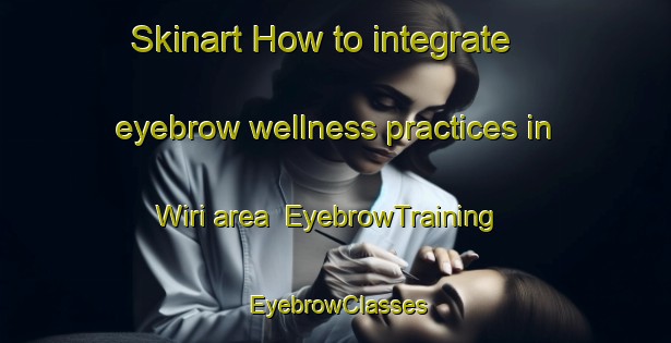 Skinart How to integrate eyebrow wellness practices in Wiri area | EyebrowTraining | EyebrowClasses | SkinartTraining-New Zealand