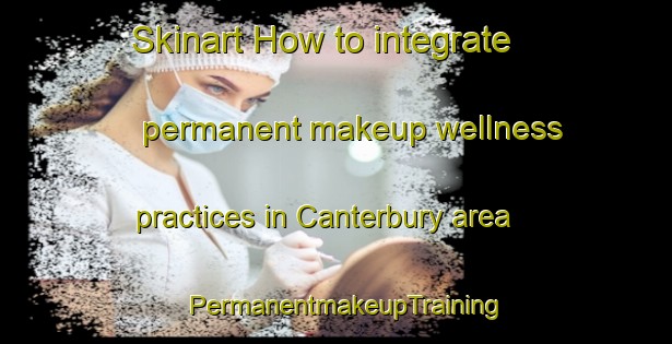 Skinart How to integrate permanent makeup wellness practices in Canterbury area | PermanentmakeupTraining | PermanentmakeupClasses | SkinartTraining-New Zealand