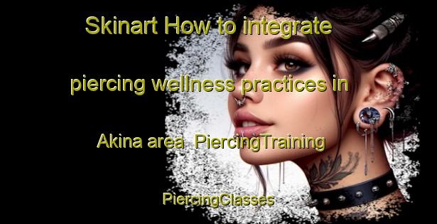 Skinart How to integrate piercing wellness practices in Akina area | #PiercingTraining #PiercingClasses #SkinartTraining-New Zealand