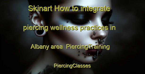 Skinart How to integrate piercing wellness practices in Albany area | #PiercingTraining #PiercingClasses #SkinartTraining-New Zealand