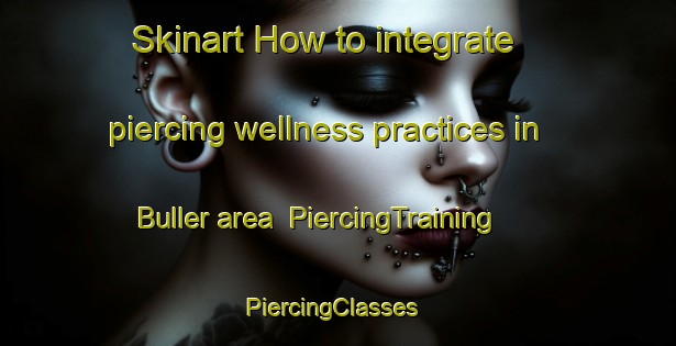 Skinart How to integrate piercing wellness practices in Buller area | PiercingTraining | PiercingClasses | SkinartTraining-New Zealand