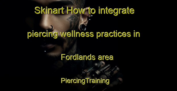 Skinart How to integrate piercing wellness practices in Fordlands area | PiercingTraining | PiercingClasses | SkinartTraining-New Zealand