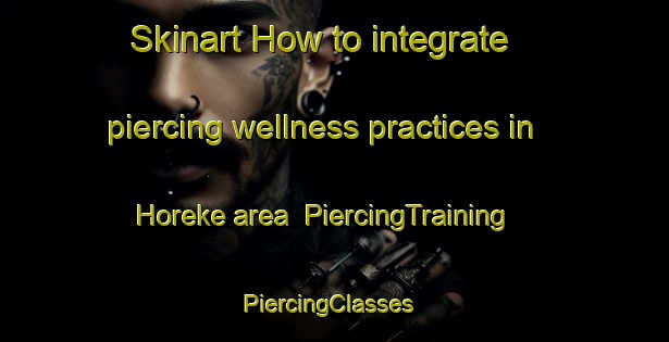 Skinart How to integrate piercing wellness practices in Horeke area | PiercingTraining | PiercingClasses | SkinartTraining-New Zealand