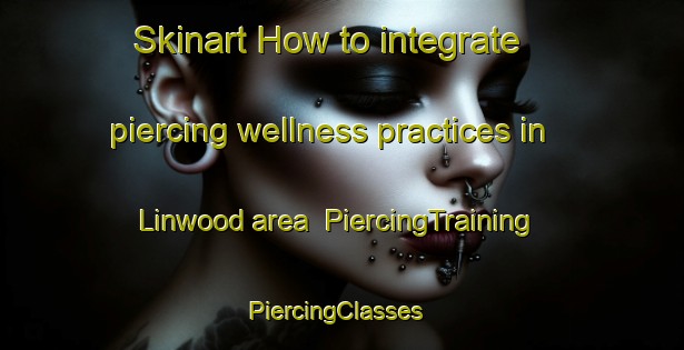 Skinart How to integrate piercing wellness practices in Linwood area | PiercingTraining | PiercingClasses | SkinartTraining-New Zealand