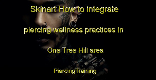 Skinart How to integrate piercing wellness practices in One Tree Hill area | PiercingTraining | PiercingClasses | SkinartTraining-New Zealand