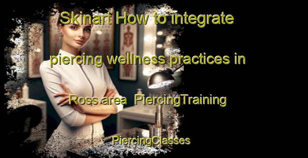 Skinart How to integrate piercing wellness practices in Ross area | PiercingTraining | PiercingClasses | SkinartTraining-New Zealand