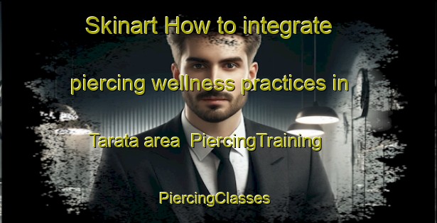 Skinart How to integrate piercing wellness practices in Tarata area | PiercingTraining | PiercingClasses | SkinartTraining-New Zealand
