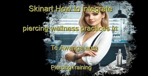 Skinart How to integrate piercing wellness practices in Te Awanga area | PiercingTraining | PiercingClasses | SkinartTraining-New Zealand