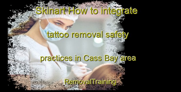 Skinart How to integrate tattoo removal safety practices in Cass Bay area | RemovalTraining | RemovalClasses | SkinartTraining-New Zealand