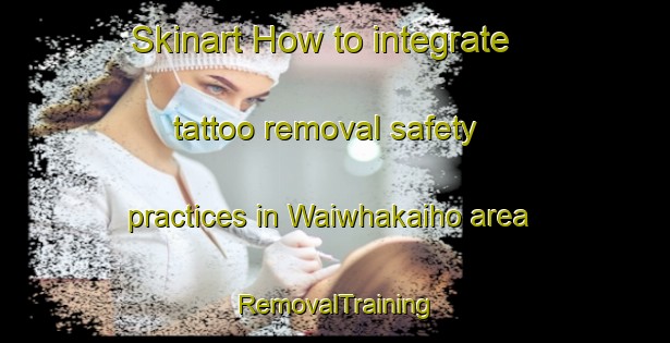 Skinart How to integrate tattoo removal safety practices in Waiwhakaiho area | RemovalTraining | RemovalClasses | SkinartTraining-New Zealand