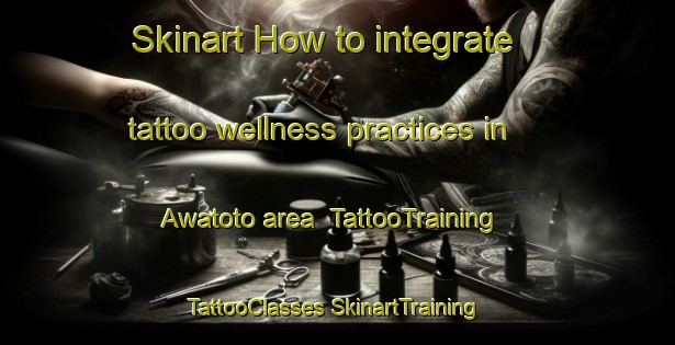 Skinart How to integrate tattoo wellness practices in Awatoto area | #TattooTraining #TattooClasses #SkinartTraining-New Zealand