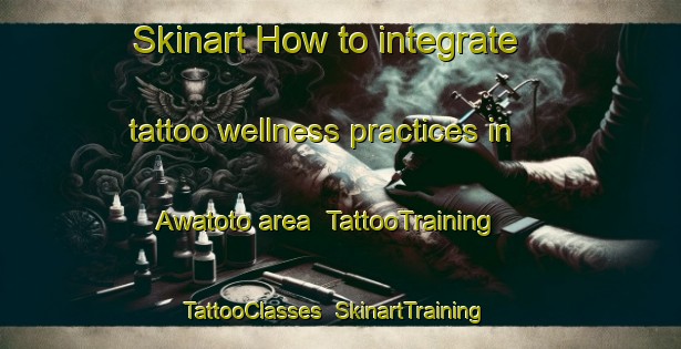 Skinart How to integrate tattoo wellness practices in Awatoto area | TattooTraining | TattooClasses | SkinartTraining-New Zealand