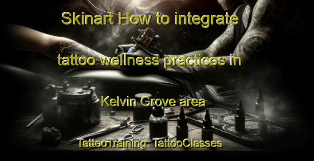 Skinart How to integrate tattoo wellness practices in Kelvin Grove area | TattooTraining | TattooClasses | SkinartTraining-New Zealand