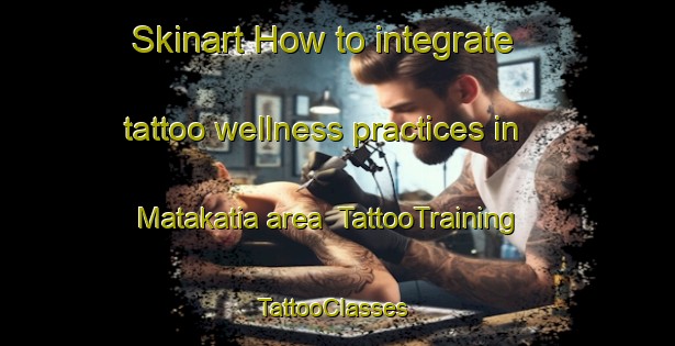 Skinart How to integrate tattoo wellness practices in Matakatia area | TattooTraining | TattooClasses | SkinartTraining-New Zealand