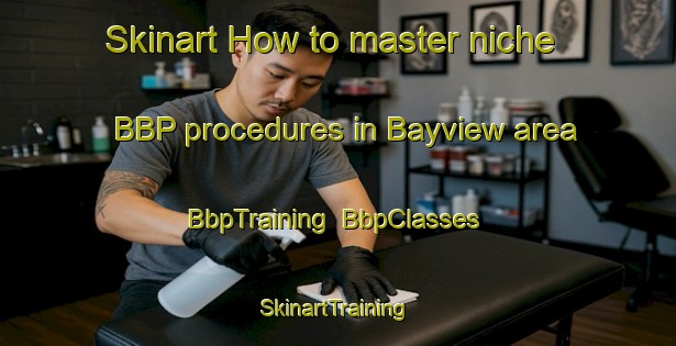 Skinart How to master niche BBP procedures in Bayview area | BbpTraining | BbpClasses | SkinartTraining-New Zealand
