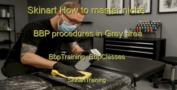 Skinart How to master niche BBP procedures in Grey area | BbpTraining | BbpClasses | SkinartTraining-New Zealand