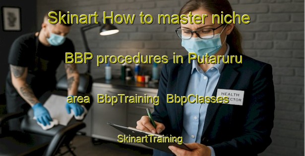 Skinart How to master niche BBP procedures in Putaruru area | BbpTraining | BbpClasses | SkinartTraining-New Zealand