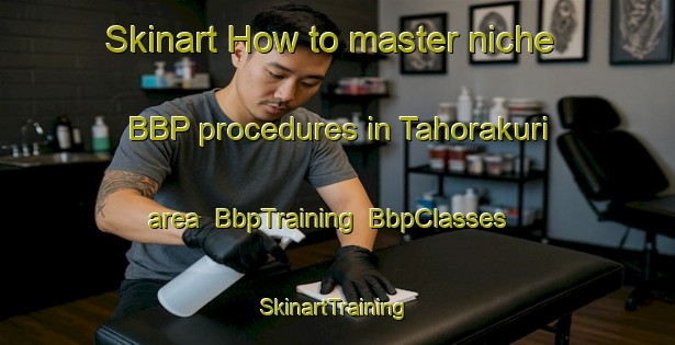 Skinart How to master niche BBP procedures in Tahorakuri area | BbpTraining | BbpClasses | SkinartTraining-New Zealand