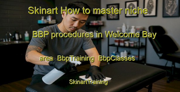 Skinart How to master niche BBP procedures in Welcome Bay area | BbpTraining | BbpClasses | SkinartTraining-New Zealand