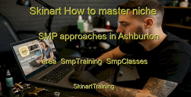 Skinart How to master niche SMP approaches in Ashburton area | SmpTraining | SmpClasses | SkinartTraining-New Zealand