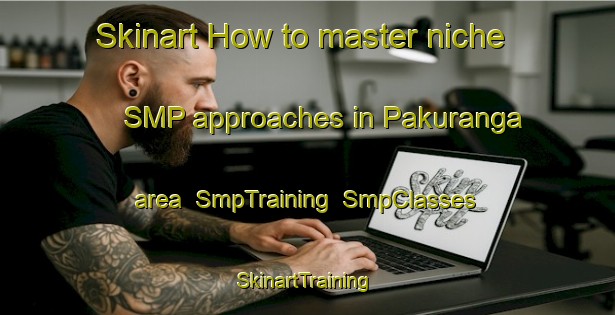 Skinart How to master niche SMP approaches in Pakuranga area | SmpTraining | SmpClasses | SkinartTraining-New Zealand