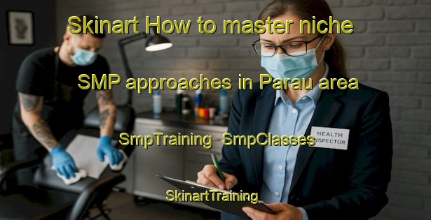 Skinart How to master niche SMP approaches in Parau area | SmpTraining | SmpClasses | SkinartTraining-New Zealand