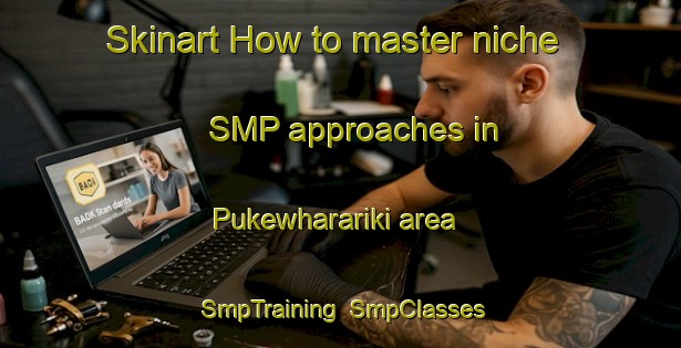 Skinart How to master niche SMP approaches in Pukewharariki area | SmpTraining | SmpClasses | SkinartTraining-New Zealand
