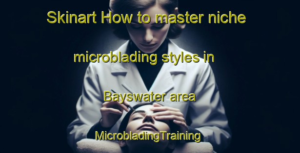 Skinart How to master niche microblading styles in Bayswater area | #MicrobladingTraining #MicrobladingClasses #SkinartTraining-New Zealand