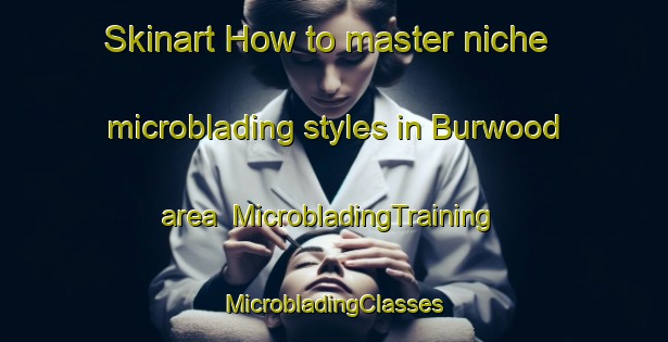 Skinart How to master niche microblading styles in Burwood area | #MicrobladingTraining #MicrobladingClasses #SkinartTraining-New Zealand