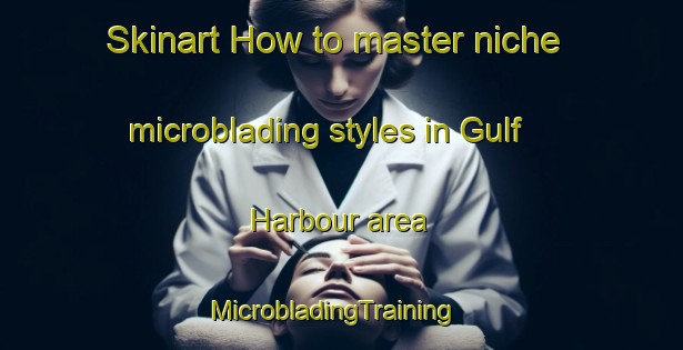 Skinart How to master niche microblading styles in Gulf Harbour area | MicrobladingTraining | MicrobladingClasses | SkinartTraining-New Zealand