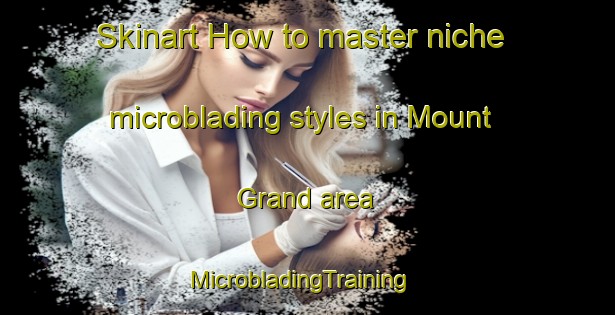 Skinart How to master niche microblading styles in Mount Grand area | MicrobladingTraining | MicrobladingClasses | SkinartTraining-New Zealand