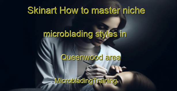 Skinart How to master niche microblading styles in Queenwood area | MicrobladingTraining | MicrobladingClasses | SkinartTraining-New Zealand