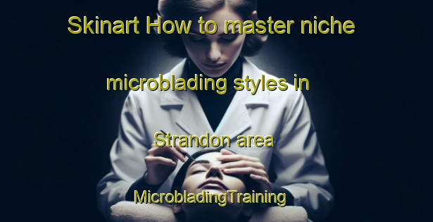 Skinart How to master niche microblading styles in Strandon area | MicrobladingTraining | MicrobladingClasses | SkinartTraining-New Zealand