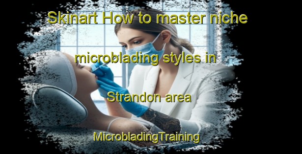 Skinart How to master niche microblading styles in Strandon area | MicrobladingTraining | MicrobladingClasses | SkinartTraining-New Zealand