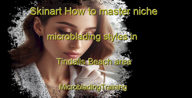 Skinart How to master niche microblading styles in Tindalls Beach area | MicrobladingTraining | MicrobladingClasses | SkinartTraining-New Zealand