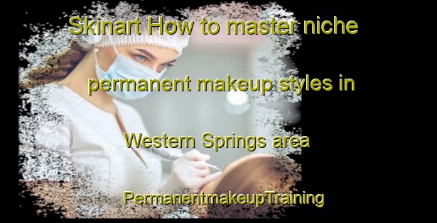 Skinart How to master niche permanent makeup styles in Western Springs area | PermanentmakeupTraining | PermanentmakeupClasses | SkinartTraining-New Zealand