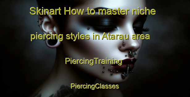 Skinart How to master niche piercing styles in Atarau area | #PiercingTraining #PiercingClasses #SkinartTraining-New Zealand