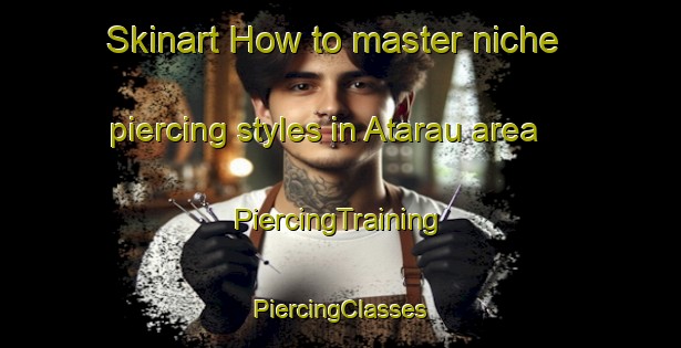 Skinart How to master niche piercing styles in Atarau area | #PiercingTraining #PiercingClasses #SkinartTraining-New Zealand